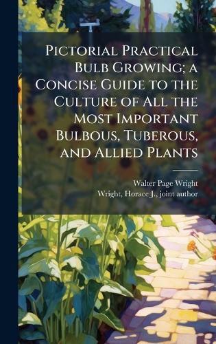 Cover image for Pictorial Practical Bulb Growing; a Concise Guide to the Culture of All the Most Important Bulbous, Tuberous, and Allied Plants