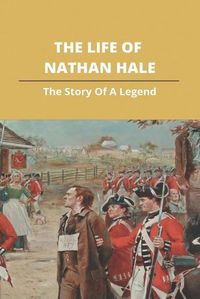 Cover image for The Life Of Nathan Hale: The Story Of A Legend