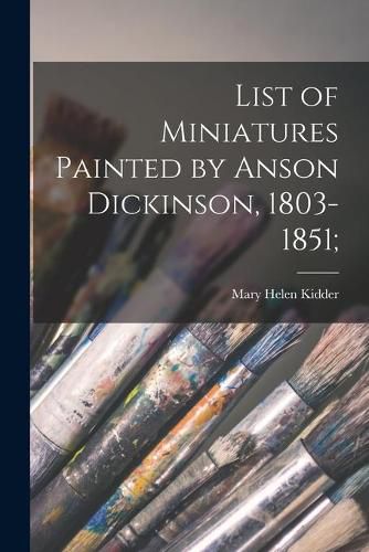 Cover image for List of Miniatures Painted by Anson Dickinson, 1803-1851;