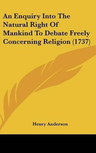 Cover image for An Enquiry Into the Natural Right of Mankind to Debate Freely Concerning Religion (1737)