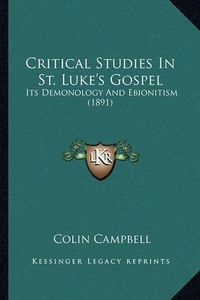 Cover image for Critical Studies in St. Luke's Gospel: Its Demonology and Ebionitism (1891)