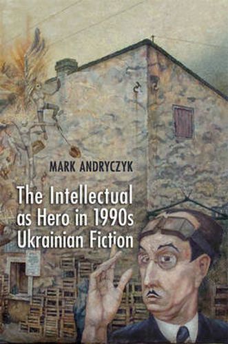 Cover image for The Intellectual as Hero in 1990s Ukrainian Fiction