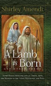 Cover image for A Lamb Is Born and Other Poems: Story Poems from the Life of Christ from the Manger to the Cross, Pentecost, and Paul