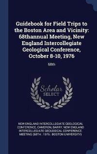 Cover image for Guidebook for Field Trips to the Boston Area and Vicinity: 68thannual Meeting, New England Intercollegiate Geological Conference, October 8-10, 1976: 68th