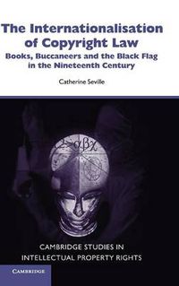 Cover image for The Internationalisation of Copyright Law: Books, Buccaneers and the Black Flag in the Nineteenth Century