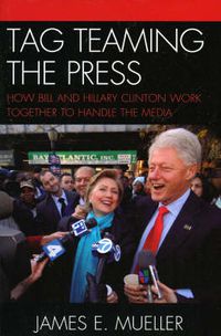 Cover image for Tag Teaming the Press: How Bill and Hillary Clinton Work Together to Handle the Media