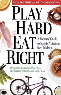 Cover image for Play Hard, Eat Right: A Parent's Guide to Sports Nutrition for Children