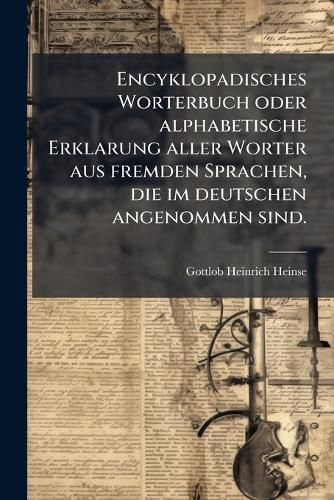 Cover image for Encyklopadisches Worterbuch Oder Alphabetische Erklarung Aller Worter Aus Fremden Sprachen, Die Im Deutschen Angenommen Sind: Wie Auch Aller in Den Wissenschaften, Bei Den Kunsten Und Handwerken Ublichen Kunstausdrucke. Schaaf Bis Sta, Volume 8