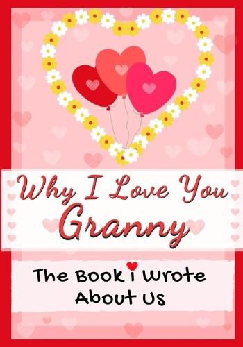 Why I Love You Granny: The Book I Wrote About Us Perfect for Kids Valentine's Day Gift, Birthdays, Christmas, Anniversaries, Mother's Day or just to say I Love You.