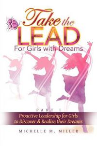 Cover image for Take the Lead: Proactive Leadership for Girls to Discover & Realize Their Dreams