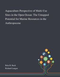 Cover image for Aquaculture Perspective of Multi-Use Sites in the Open Ocean: The Untapped Potential for Marine Resources in the Anthropocene