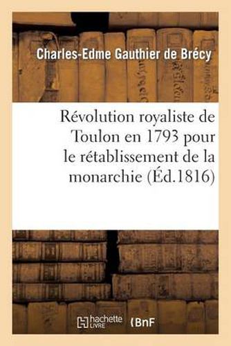 Revolution Royaliste de Toulon En 1793 Pour Le Retablissement de la Monarchie: ; Manuscrit Laisse A Londres En 1802. Seconde Edition