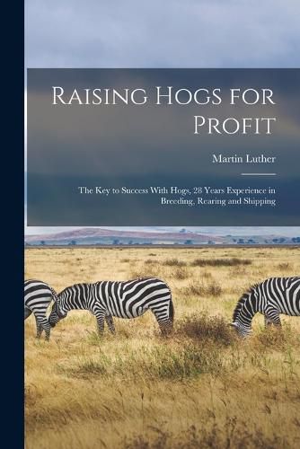 Cover image for Raising Hogs for Profit; the Key to Success With Hogs, 28 Years Experience in Breeding, Rearing and Shipping