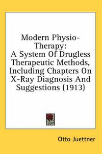 Cover image for Modern Physio-Therapy: A System of Drugless Therapeutic Methods, Including Chapters on X-Ray Diagnosis and Suggestions (1913)