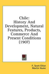 Cover image for Chile: History and Development, Natural Features, Products, Commerce and Present Conditions (1907)