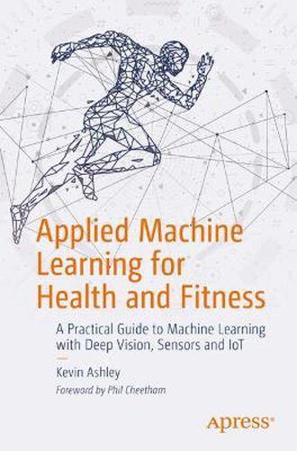 Cover image for Applied Machine Learning for Health and Fitness: A Practical Guide to Machine Learning with Deep Vision, Sensors and IoT