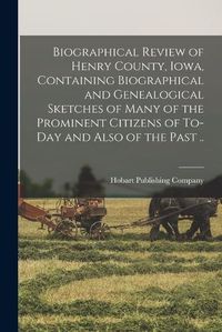 Cover image for Biographical Review of Henry County, Iowa, Containing Biographical and Genealogical Sketches of Many of the Prominent Citizens of To-day and Also of the Past ..