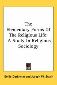 Cover image for The Elementary Forms of the Religious Life: A Study in Religious Sociology