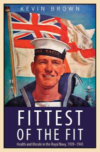 Cover image for Fittest of the Fit: Health and Morale in the Royal Navy, 1939-1945