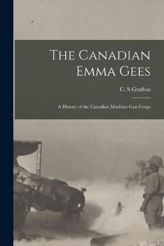 Cover image for The Canadian Emma Gees; a History of the Canadian Machine Gun Corps