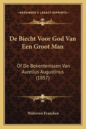 de Biecht Voor God Van Een Groot Man: Of de Bekentenissen Van Aurelius Augustinus (1857)