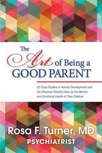 Cover image for The Art of Being A Good Parent: 20 Cases studies in Human Development and the influence Parents have on the mental and emotional Health of Their Children