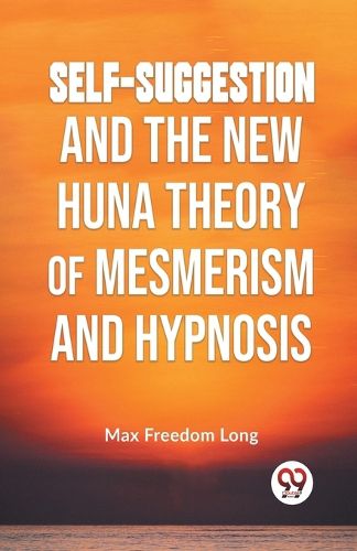 Cover image for Self-Suggestion and the New Huna Theory of Mesmerism and Hypnosis