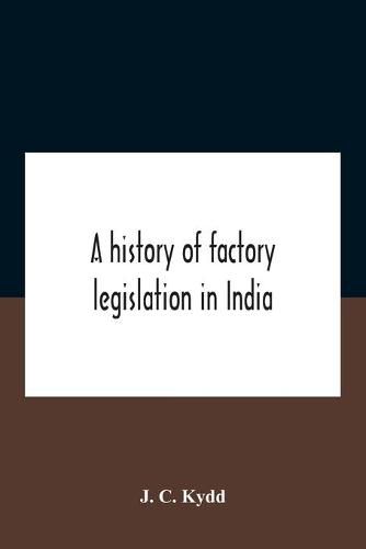 Cover image for A History Of Factory Legislation In India