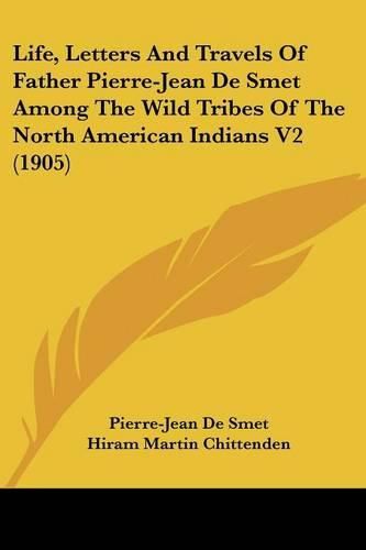 Life, Letters and Travels of Father Pierre-Jean de Smet Among the Wild Tribes of the North American Indians V2 (1905)