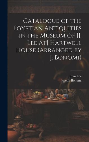 Cover image for Catalogue of the Egyptian Antiquities in the Museum of [J. Lee At] Hartwell House (Arranged by J. Bonomi)