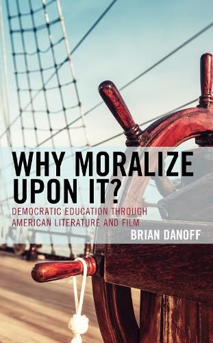 Cover image for Why Moralize upon It?: Democratic Education through American Literature and Film