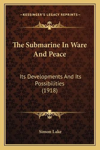 Cover image for The Submarine in Ware and Peace: Its Developments and Its Possibilities (1918)