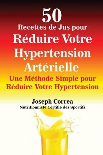 Cover image for 50 Recettes de Jus pour Reduire Votre Hypertension Arterielle: Une Methode Simple pour Reduire Votre Hypertension
