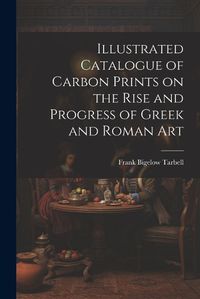 Cover image for Illustrated Catalogue of Carbon Prints on the Rise and Progress of Greek and Roman Art