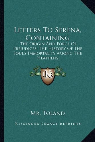 Cover image for Letters to Serena, Containing: The Origin and Force of Prejudices; The History of the Soul's Immortality Among the Heathens
