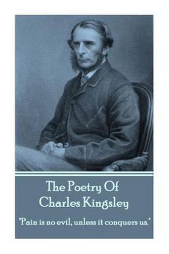 Cover image for The Poetry Of Charles Kingsley: Pain is no evil, unless it conquers us.