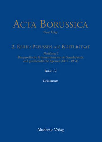 Abteilung I: Das preussische Kultusministerium als Staatsbehoerde und gesellschaftliche Agentur (1817-1934)