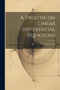 Cover image for A Treatise on Linear Differential Equations