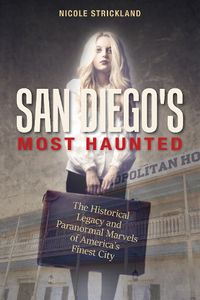 Cover image for San Diego's Most Haunted: The Historical Legacy and Paranormal Marvels of America's Finest City