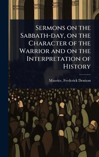 Cover image for Sermons on the Sabbath-day, on the Character of the Warrior and on the Interpretation of History