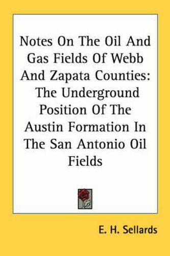Cover image for Notes on the Oil and Gas Fields of Webb and Zapata Counties: The Underground Position of the Austin Formation in the San Antonio Oil Fields