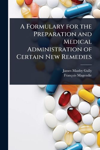 Cover image for A Formulary for the Preparation and Medical Administration of Certain New Remedies