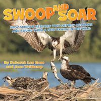 Cover image for Swoop and Soar: How Science Rescued Two Osprey Orphans and Found Them a New Family in the Wild