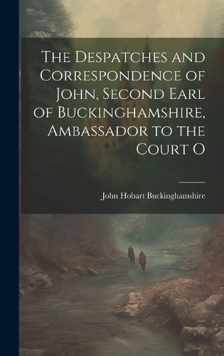 Cover image for The Despatches and Correspondence of John, Second Earl of Buckinghamshire, Ambassador to the Court O