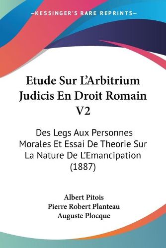 Cover image for Etude Sur L'Arbitrium Judicis En Droit Romain V2: Des Legs Aux Personnes Morales Et Essai de Theorie Sur La Nature de L'Emancipation (1887)