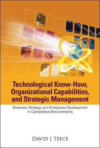Cover image for Technological Know-how, Organizational Capabilities, And Strategic Management: Business Strategy And Enterprise Development In Competitive Environments