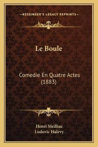 Cover image for Le Boule: Comedie En Quatre Actes (1883)