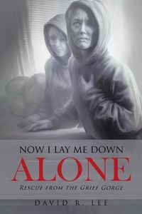 Cover image for Now I Lay Me Down Alone: Rescue from the Grief Gorge