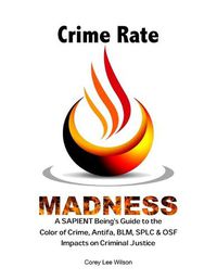 Cover image for Crime Rate Madness: A SAPIENT Being's Guide to the Color of Crime, Antifa, BLM, SPLC & OSF Impacts on Criminal Justice