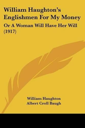 Cover image for William Haughton's Englishmen for My Money: Or a Woman Will Have Her Will (1917)